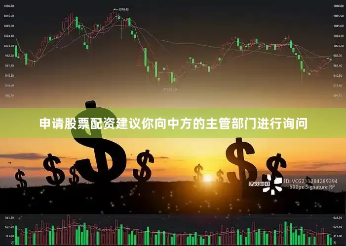申请股票配资建议你向中方的主管部门进行询问