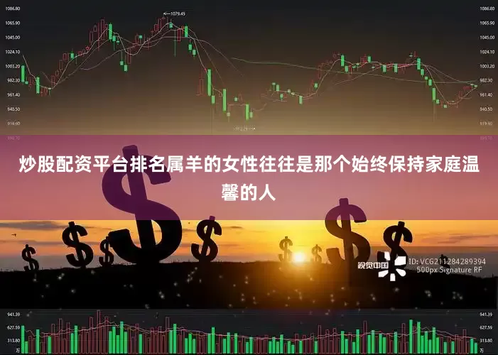 炒股配资平台排名属羊的女性往往是那个始终保持家庭温馨的人