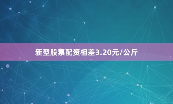 新型股票配资相差3.20元/公斤