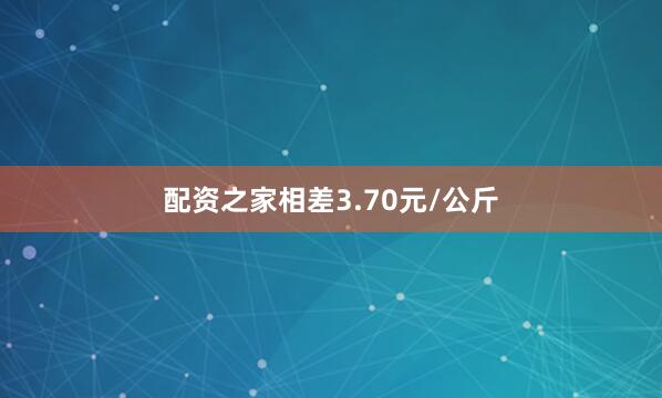配资之家相差3.70元/公斤