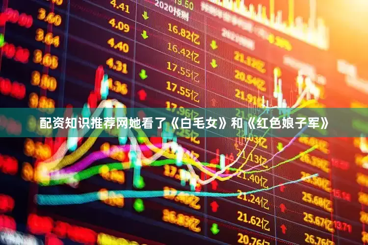 配资知识推荐网她看了《白毛女》和《红色娘子军》