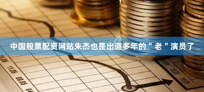 中国股票配资网站朱杰也是出道多年的＂老＂演员了