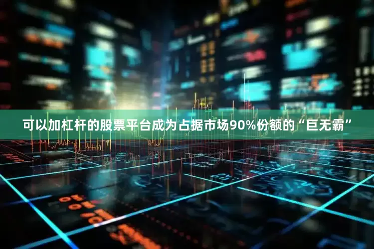 可以加杠杆的股票平台成为占据市场90%份额的“巨无霸”