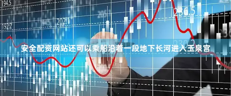 安全配资网站还可以乘船沿着一段地下长河进入玉泉宫