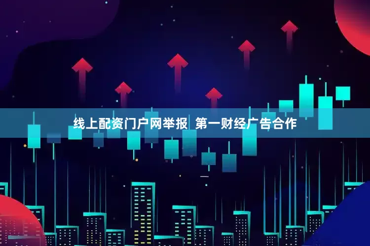 线上配资门户网举报  第一财经广告合作