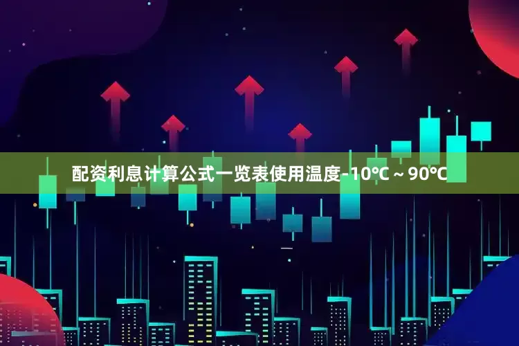 配资利息计算公式一览表使用温度-10℃～90℃
