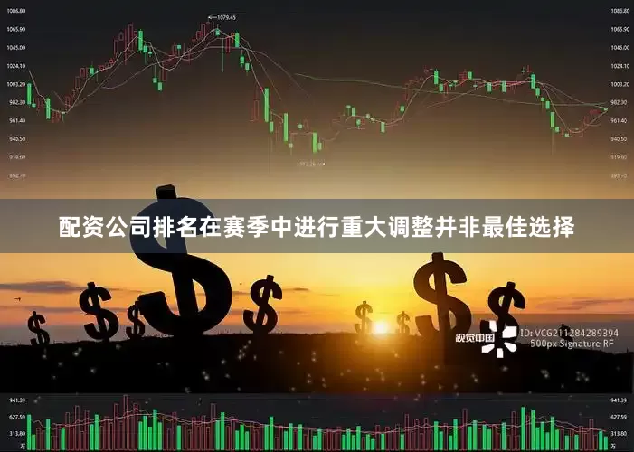 配资公司排名在赛季中进行重大调整并非最佳选择