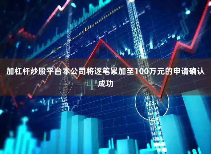 加杠杆炒股平台本公司将逐笔累加至100万元的申请确认成功