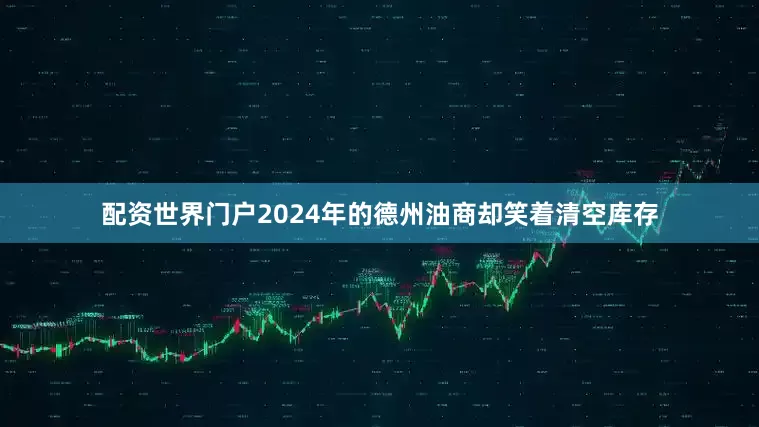 配资世界门户2024年的德州油商却笑着清空库存
