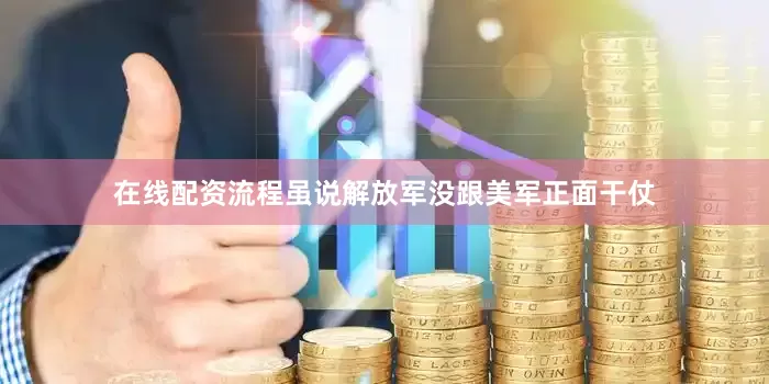 在线配资流程虽说解放军没跟美军正面干仗