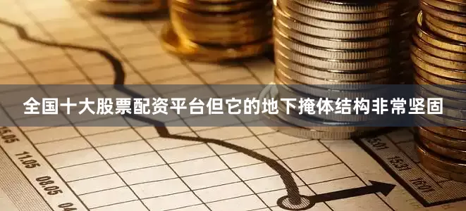 全国十大股票配资平台但它的地下掩体结构非常坚固