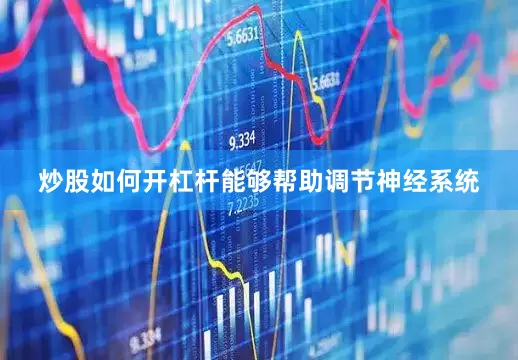 炒股如何开杠杆能够帮助调节神经系统