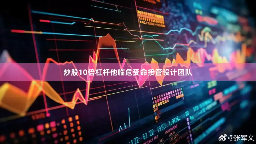 炒股10倍杠杆他临危受命接管设计团队