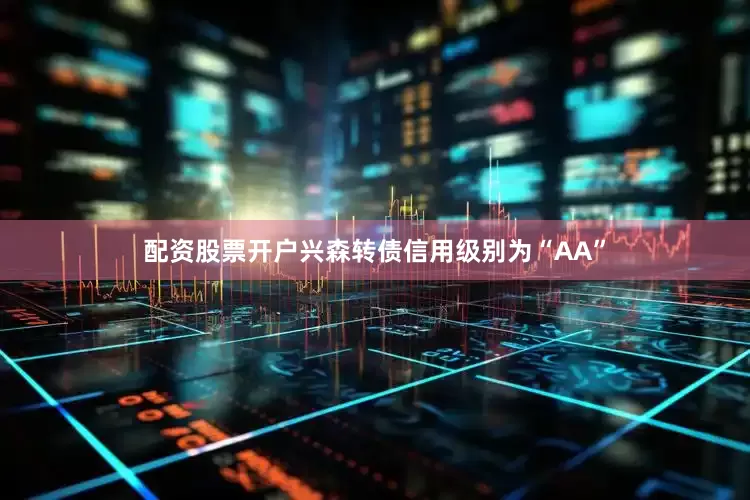 配资股票开户兴森转债信用级别为“AA”