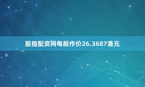 股指配资网每股作价26.3687港元