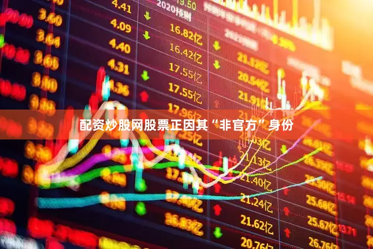 配资炒股网股票正因其“非官方”身份