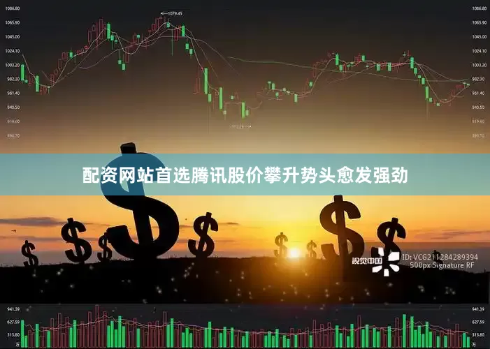 配资网站首选腾讯股价攀升势头愈发强劲