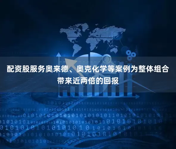 配资股服务奥来德、奥克化学等案例为整体组合带来近两倍的回报