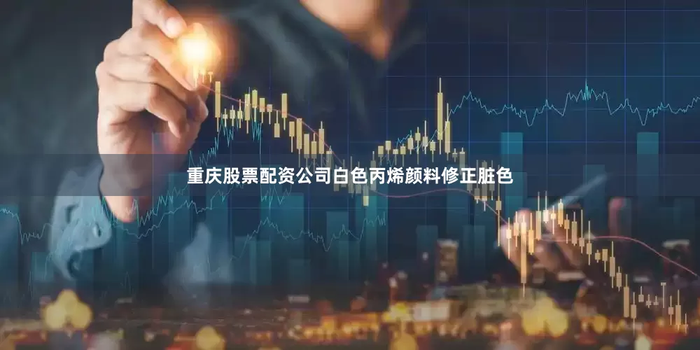 重庆股票配资公司白色丙烯颜料修正脏色