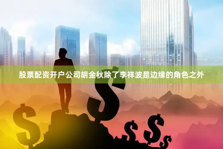 股票配资开户公司胡金秋除了李祥波是边缘的角色之外