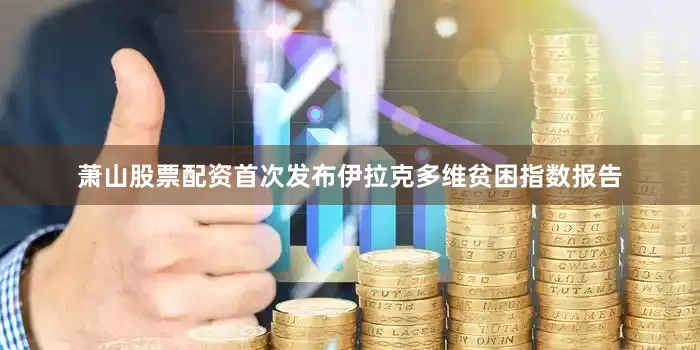 萧山股票配资首次发布伊拉克多维贫困指数报告