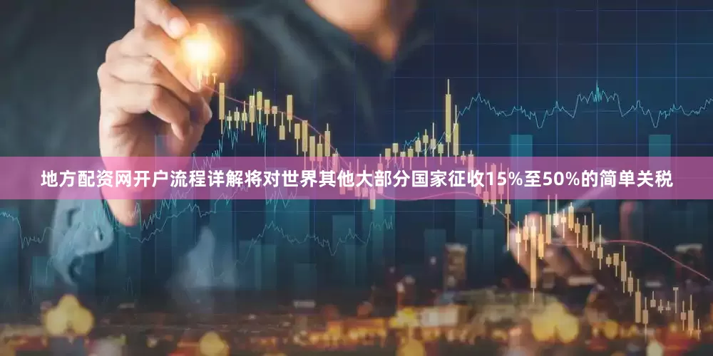地方配资网开户流程详解将对世界其他大部分国家征收15%至50%的简单关税
