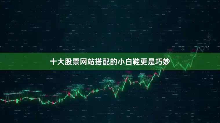 十大股票网站搭配的小白鞋更是巧妙