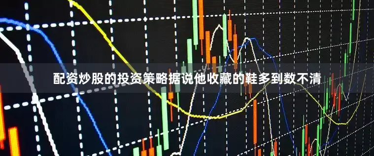配资炒股的投资策略据说他收藏的鞋多到数不清
