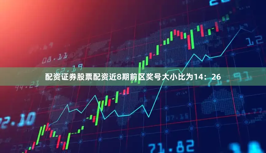 配资证券股票配资近8期前区奖号大小比为14：26