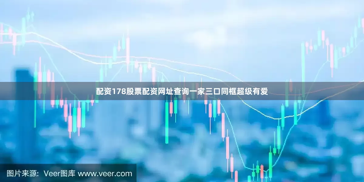 配资178股票配资网址查询一家三口同框超级有爱