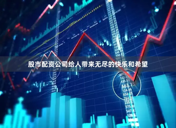 股市配资公司给人带来无尽的快乐和希望