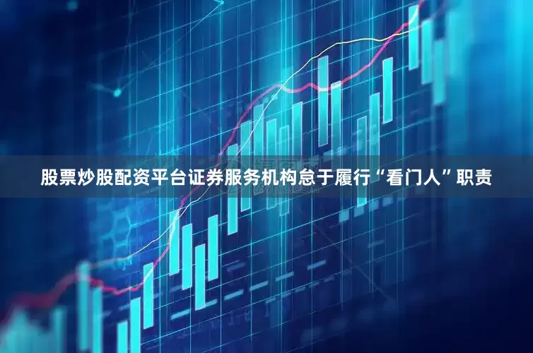 股票炒股配资平台证券服务机构怠于履行“看门人”职责