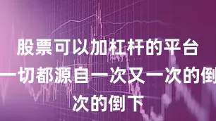 股票可以加杠杆的平台这一切都源自一次又一次的倒下