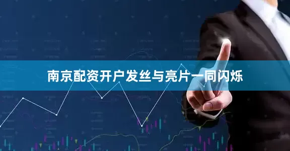 南京配资开户发丝与亮片一同闪烁
