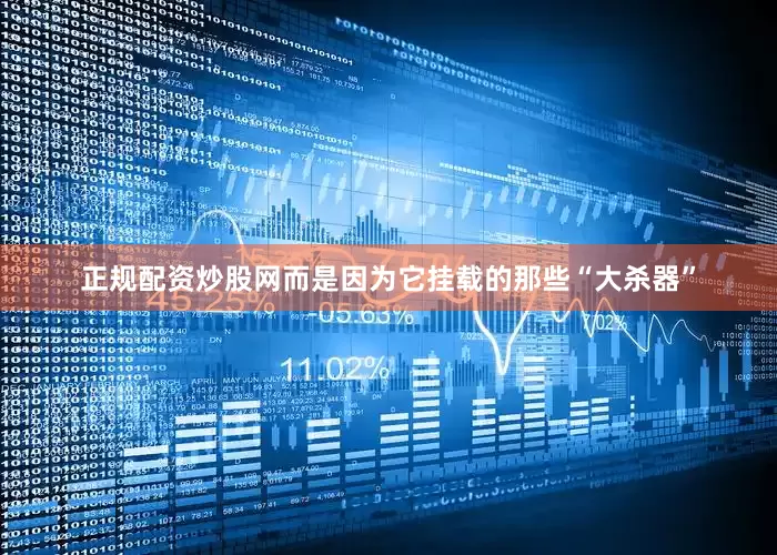 正规配资炒股网而是因为它挂载的那些“大杀器”